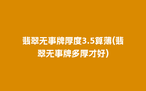 翡翠无事牌厚度3.5算薄(翡翠无事牌多厚才好)