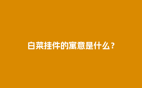 白菜挂件的寓意是什么？
