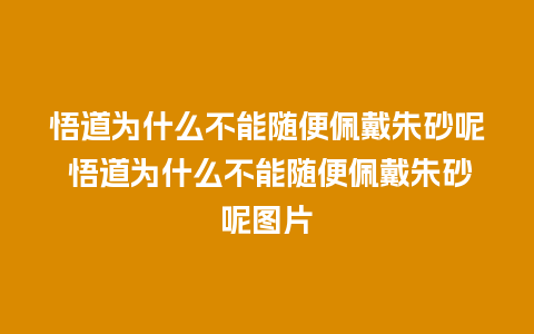 悟道为什么不能随便佩戴朱砂呢 悟道为什么不能随便佩戴朱砂呢图片