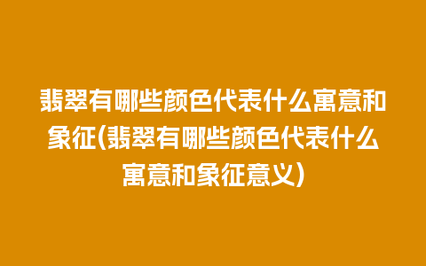 翡翠有哪些颜色代表什么寓意和象征(翡翠有哪些颜色代表什么寓意和象征意义)