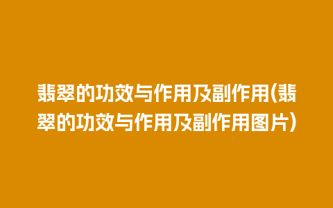 翡翠的功效与作用及副作用(翡翠的功效与作用及副作用图片)