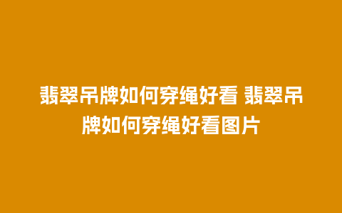 翡翠吊牌如何穿绳好看 翡翠吊牌如何穿绳好看图片