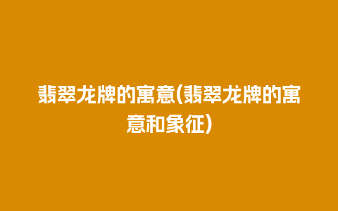 翡翠龙牌的寓意(翡翠龙牌的寓意和象征)