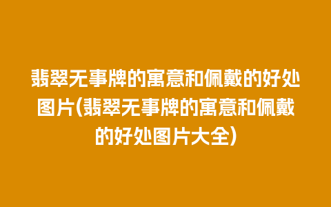 翡翠无事牌的寓意和佩戴的好处图片(翡翠无事牌的寓意和佩戴的好处图片大全)