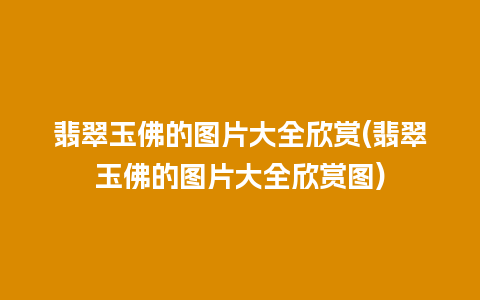 翡翠玉佛的图片大全欣赏(翡翠玉佛的图片大全欣赏图)