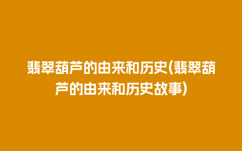 翡翠葫芦的由来和历史(翡翠葫芦的由来和历史故事)