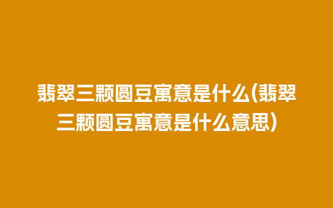 翡翠三颗圆豆寓意是什么(翡翠三颗圆豆寓意是什么意思)