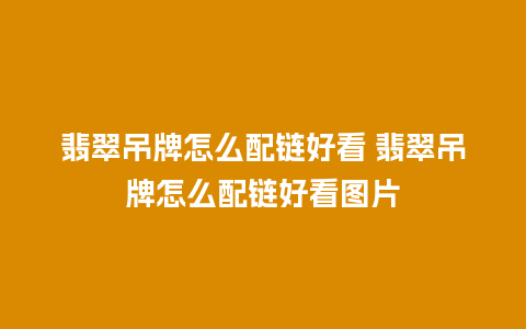 翡翠吊牌怎么配链好看 翡翠吊牌怎么配链好看图片