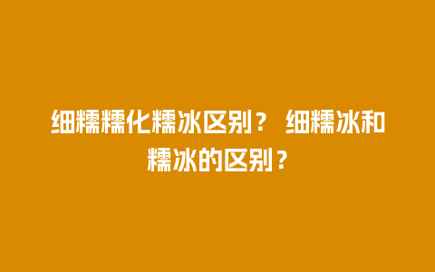 细糯糯化糯冰区别？ 细糯冰和糯冰的区别？