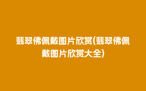 翡翠佛佩戴图片欣赏(翡翠佛佩戴图片欣赏大全)