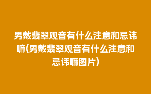 男戴翡翠观音有什么注意和忌讳嘛(男戴翡翠观音有什么注意和忌讳嘛图片)