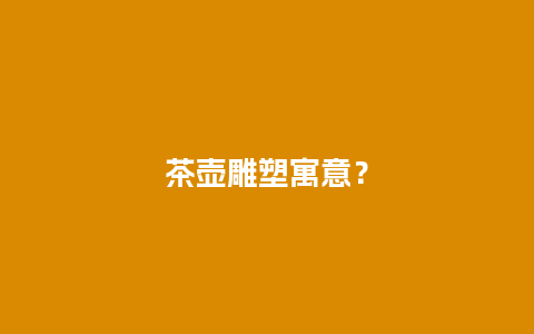 茶壶雕塑寓意？