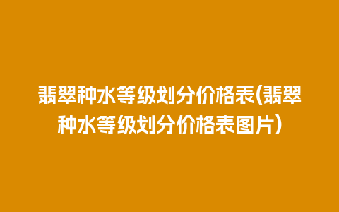 翡翠种水等级划分价格表(翡翠种水等级划分价格表图片)