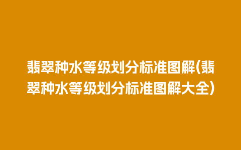 翡翠种水等级划分标准图解(翡翠种水等级划分标准图解大全)