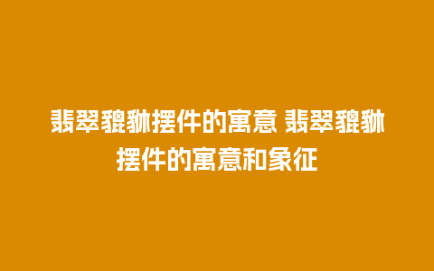 翡翠貔貅摆件的寓意 翡翠貔貅摆件的寓意和象征