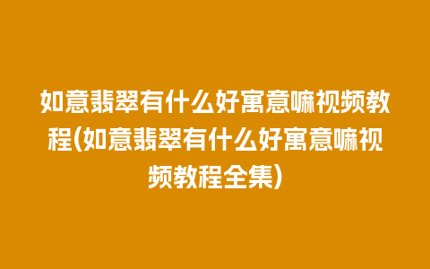 如意翡翠有什么好寓意嘛视频教程(如意翡翠有什么好寓意嘛视频教程全集)