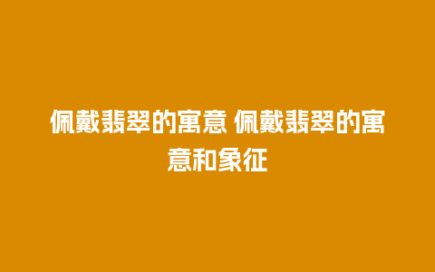 佩戴翡翠的寓意 佩戴翡翠的寓意和象征