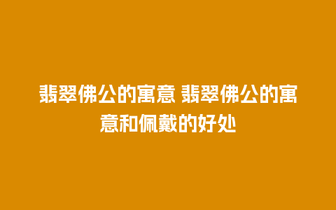 翡翠佛公的寓意 翡翠佛公的寓意和佩戴的好处