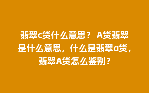 翡翠c货什么意思？ A货翡翠是什么意思，什么是翡翠a货，翡翠A货怎么鉴别？