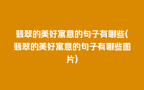 翡翠的美好寓意的句子有哪些(翡翠的美好寓意的句子有哪些图片)