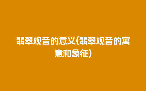 翡翠观音的意义(翡翠观音的寓意和象征)