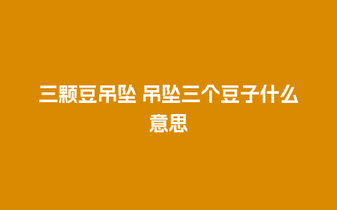 三颗豆吊坠 吊坠三个豆子什么意思