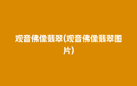 观音佛像翡翠(观音佛像翡翠图片)