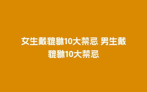 女生戴貔貅10大禁忌 男生戴貔貅10大禁忌