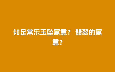 知足常乐玉坠寓意？ 翡翠的寓意？