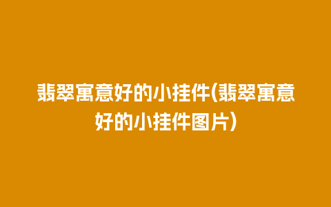 翡翠寓意好的小挂件(翡翠寓意好的小挂件图片)