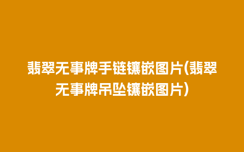 翡翠无事牌手链镶嵌图片(翡翠无事牌吊坠镶嵌图片)