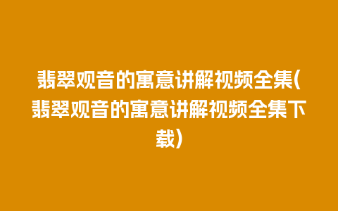 翡翠观音的寓意讲解视频全集(翡翠观音的寓意讲解视频全集下载)