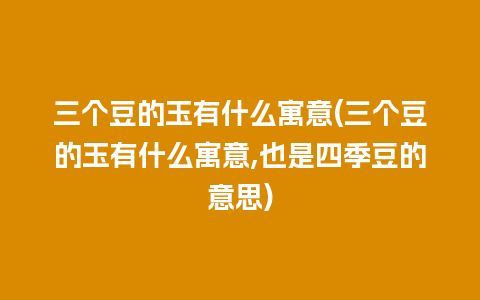 三个豆的玉有什么寓意(三个豆的玉有什么寓意,也是四季豆的意思)