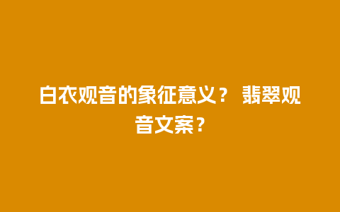白衣观音的象征意义？ 翡翠观音文案？