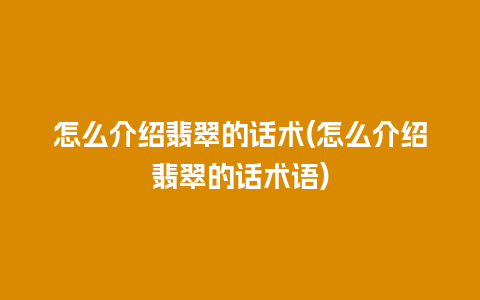 怎么介绍翡翠的话术(怎么介绍翡翠的话术语)