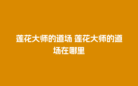 莲花大师的道场 莲花大师的道场在哪里