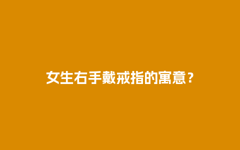 女生右手戴戒指的寓意？