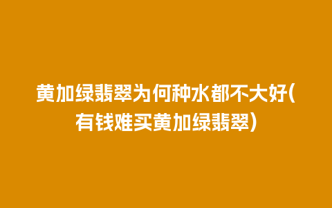 黄加绿翡翠为何种水都不大好(有钱难买黄加绿翡翠)