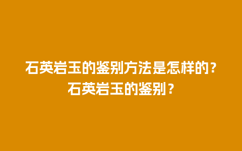 石英岩玉的鉴别方法是怎样的？石英岩玉的鉴别？