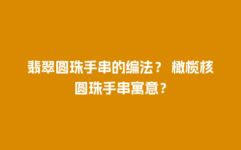 翡翠圆珠手串的编法？ 橄榄核圆珠手串寓意？