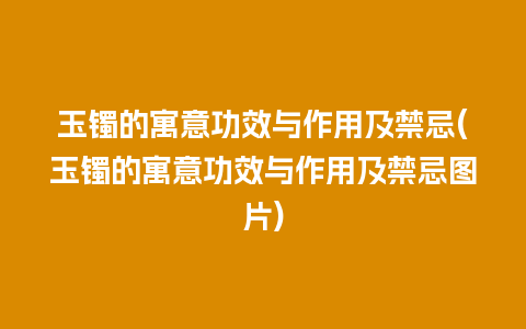 玉镯的寓意功效与作用及禁忌(玉镯的寓意功效与作用及禁忌图片)