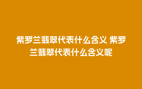 紫罗兰翡翠代表什么含义 紫罗兰翡翠代表什么含义呢