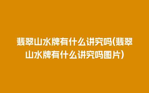 翡翠山水牌有什么讲究吗(翡翠山水牌有什么讲究吗图片)