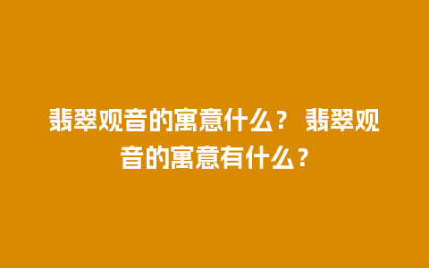 翡翠观音的寓意什么？ 翡翠观音的寓意有什么？