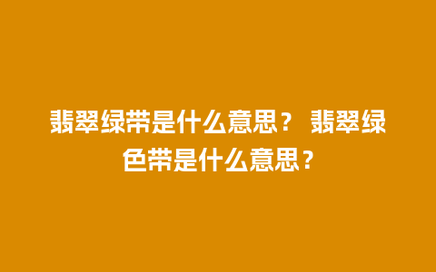 翡翠绿带是什么意思？ 翡翠绿色带是什么意思？