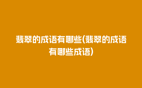 翡翠的成语有哪些(翡翠的成语有哪些成语)