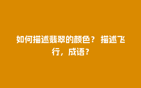 如何描述翡翠的颜色？ 描述飞行，成语？