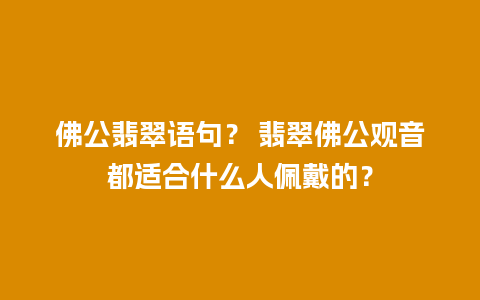 佛公翡翠语句？ 翡翠佛公观音都适合什么人佩戴的？