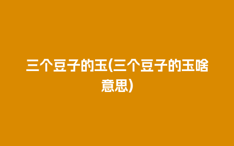 三个豆子的玉(三个豆子的玉啥意思)