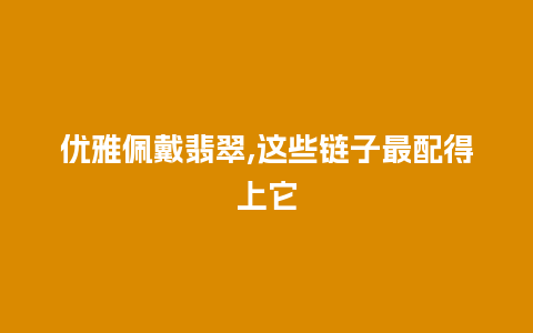 优雅佩戴翡翠,这些链子最配得上它
